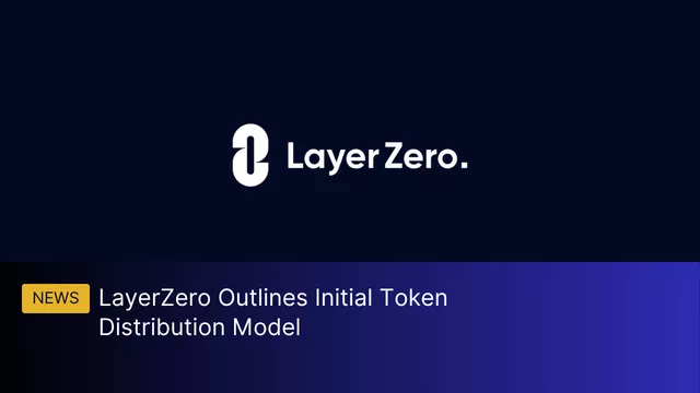 LayerZero Announces Implementation of Initial Distribution Model